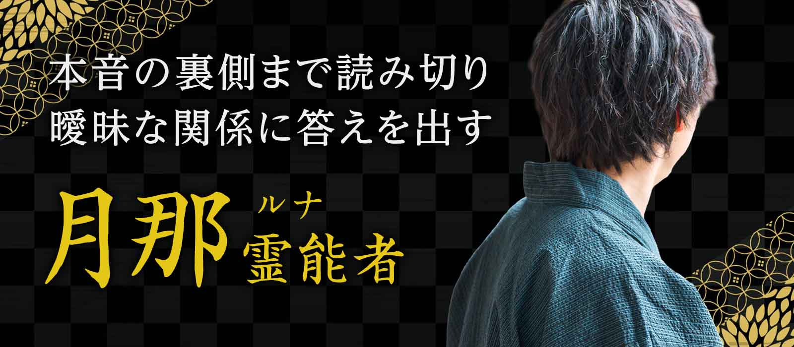 本音の裏側まで読み切る読心術で見抜く・断定する・動かす！曖昧な関係に答えを出す男性霊能者 月那 (ルナ) 霊能者