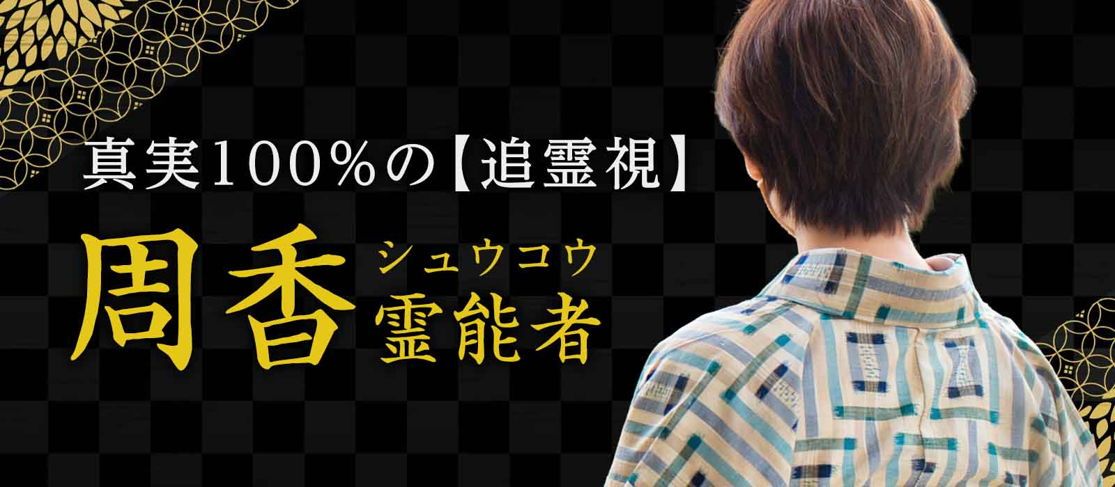 上場大手サイトで看板霊能者として異次元の実績を打ち立ててきた伝説の霊能者が二年の沈黙を破り遂に復帰！曖昧さゼロ、真実100％の【追霊視】で本音と本心を徹底追求 周香 (シュウコウ) 霊能者