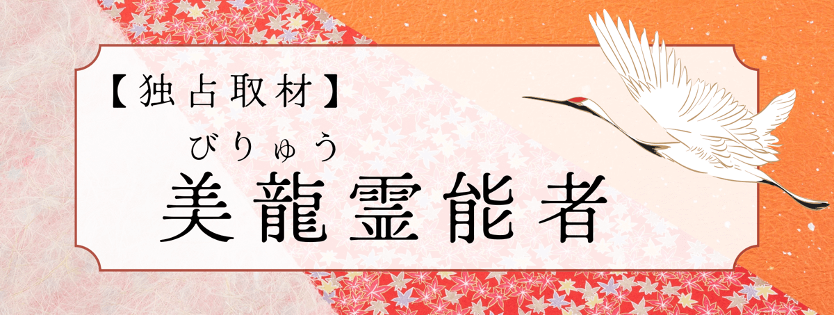 現在注目の霊能者独占インタビュー 美龍(ビリュウ)霊能者