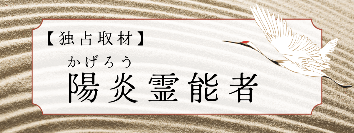 現在注目の霊能者独占インタビュー 陽炎（かげろう）霊能者 