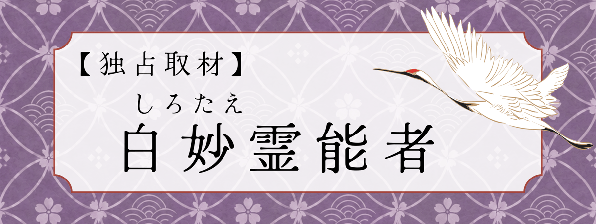 白妙（シロタエ）霊能者 独占インタビュー