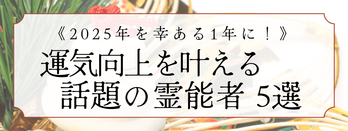 2025年を幸ある1年に！運気向上を叶える話題の霊能者5選！