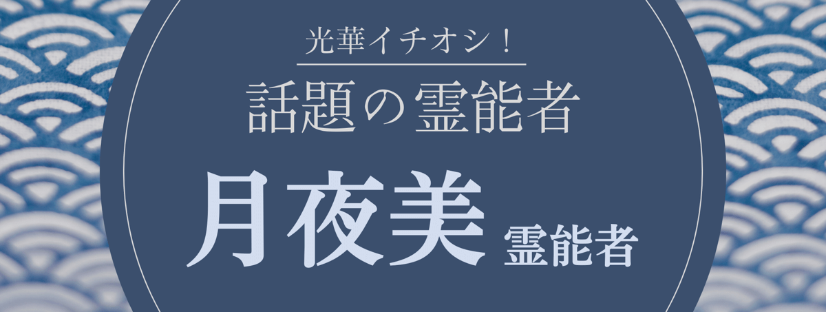 光華大注目の厳選霊能者『月夜美 (ツキヨミ) 霊能者』