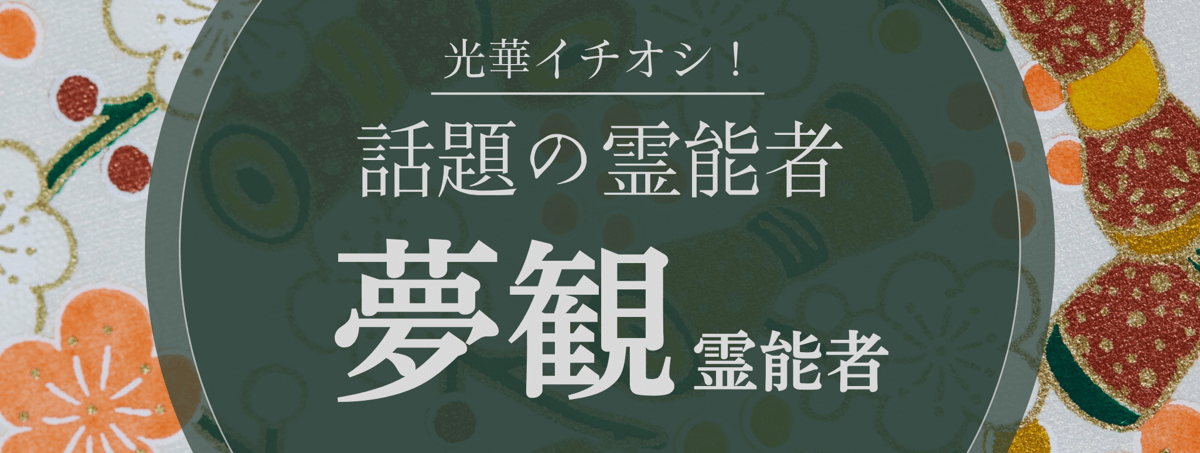 光華大注目の厳選霊能者『夢観 (ムカン) 霊能者』