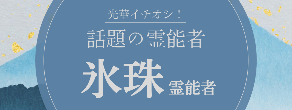 光華大注目の厳選霊能者『氷珠 (ヒョウジュ) 霊能者』