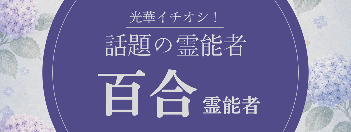 光華大注目の厳選霊能者『百合 (ユリ) 霊能者』