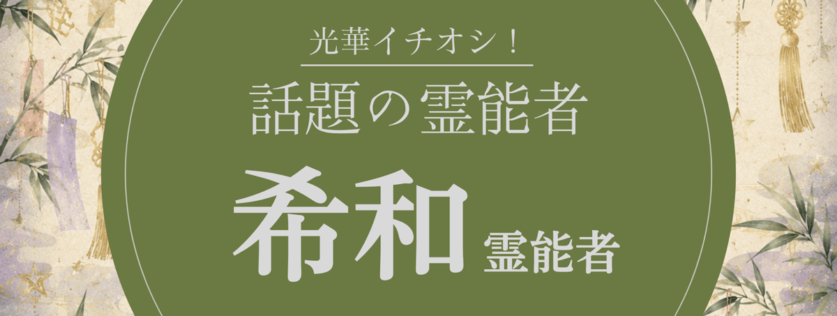 光華大注目の厳選霊能者『希和 (キワ) 霊能者』